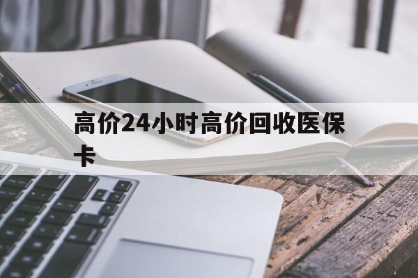 平湖高价24小时高价回收医保卡的最新政策(2025年平湖温州高价回收医保卡分享)